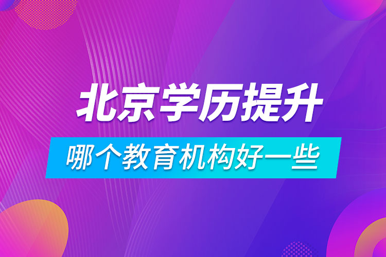 北京學歷提升哪個教育機構好一些