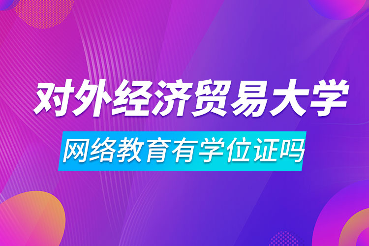 對外經(jīng)濟貿(mào)易大學網(wǎng)絡教育有學位證嗎