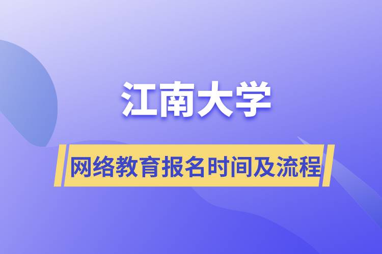 江南大學(xué)網(wǎng)絡(luò)教育報名時間及報名流程步驟