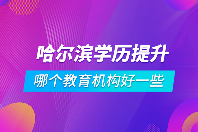 哈爾濱學(xué)歷提升哪個教育機構(gòu)好一些