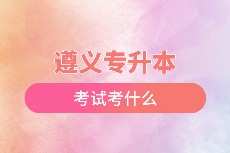 遵義專升本考試考什么？