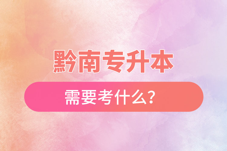 黔南專升本需要考什么？