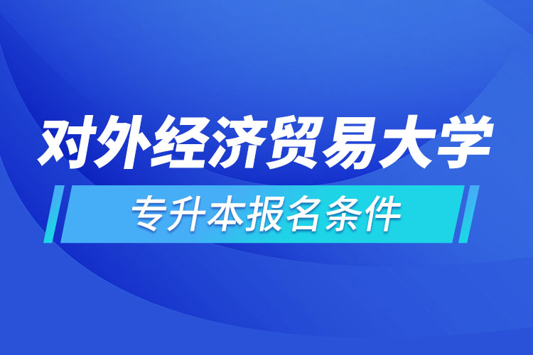 對外經(jīng)濟(jì)貿(mào)易大學(xué)網(wǎng)絡(luò)教育專升本報(bào)名條件？