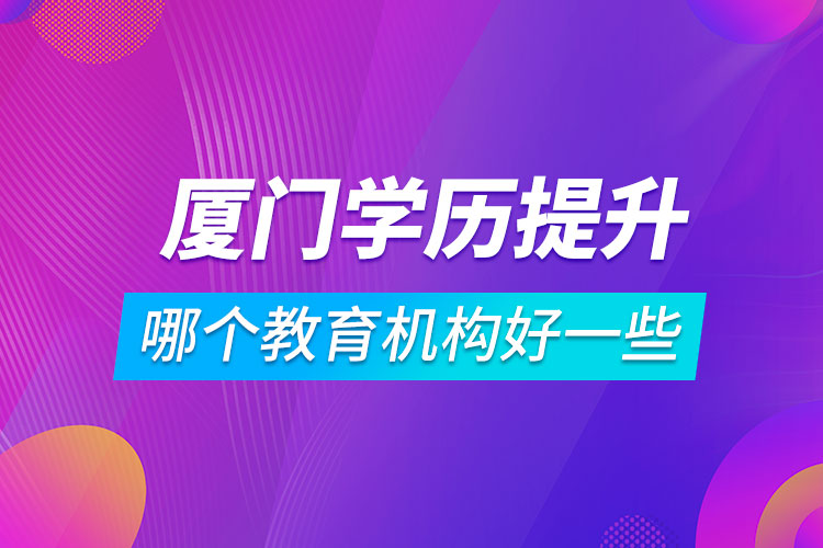 廈門學歷提升哪個教育機構(gòu)好一些