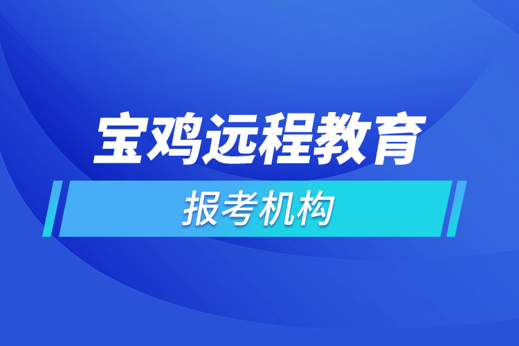 寶雞遠(yuǎn)程教育報名點哪個靠譜？