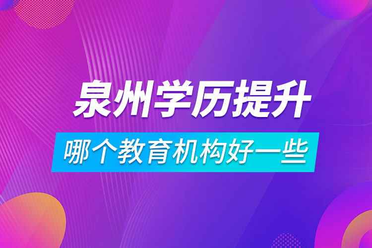 泉州學(xué)歷提升哪個教育機構(gòu)好一些