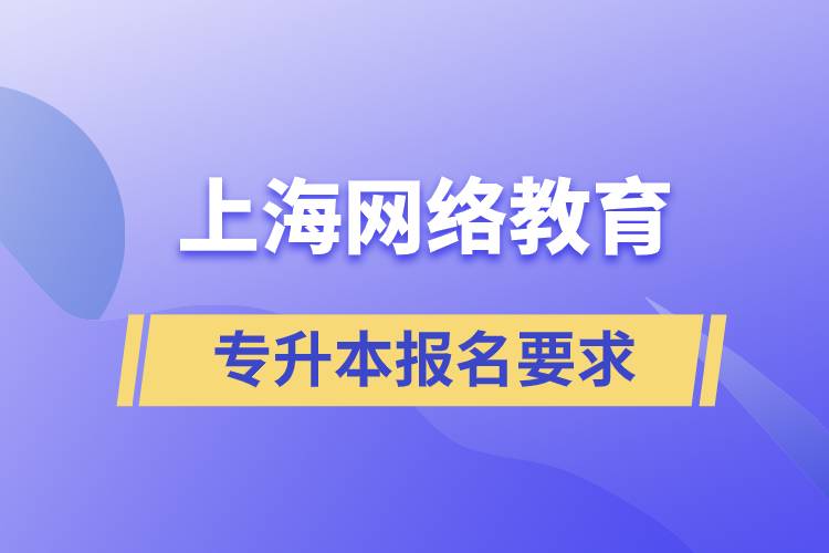 上海網(wǎng)絡(luò)教育專升本報(bào)名要求是什么