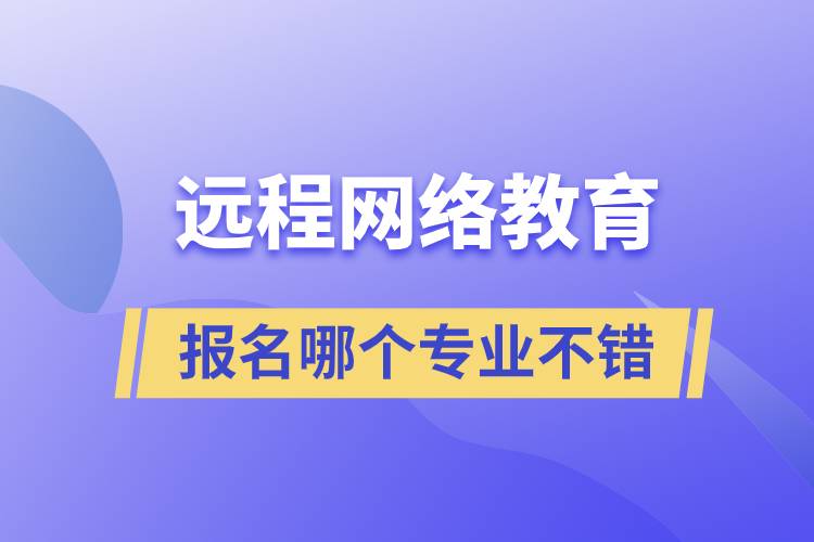 遠程網(wǎng)絡(luò)教育專業(yè)報名哪個不錯