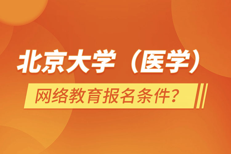 北京大學（醫(yī)學）網(wǎng)絡(luò)教育報名需要什么條件？