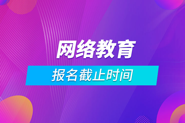 成人網(wǎng)絡教育報名截止時間