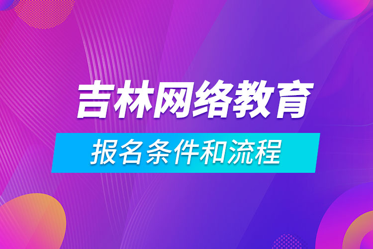 吉林網(wǎng)絡(luò)教育報名條件和流程