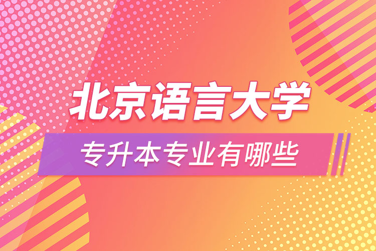 北京語言大學專升本專業(yè)有哪些？