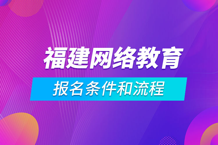 福建網(wǎng)絡教育報名條件和流程