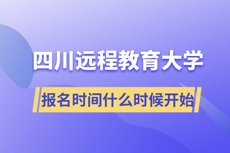 四川遠程教育大學(xué)報名時間從什么時候開始