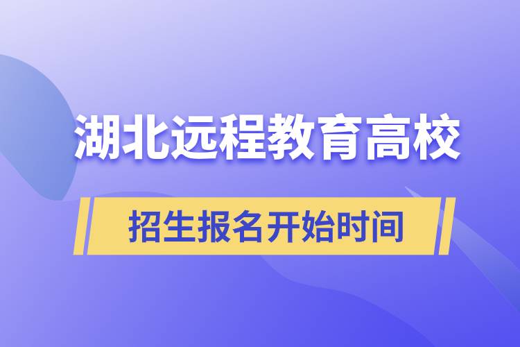 湖北遠(yuǎn)程教育高校招生報(bào)名開(kāi)始時(shí)間