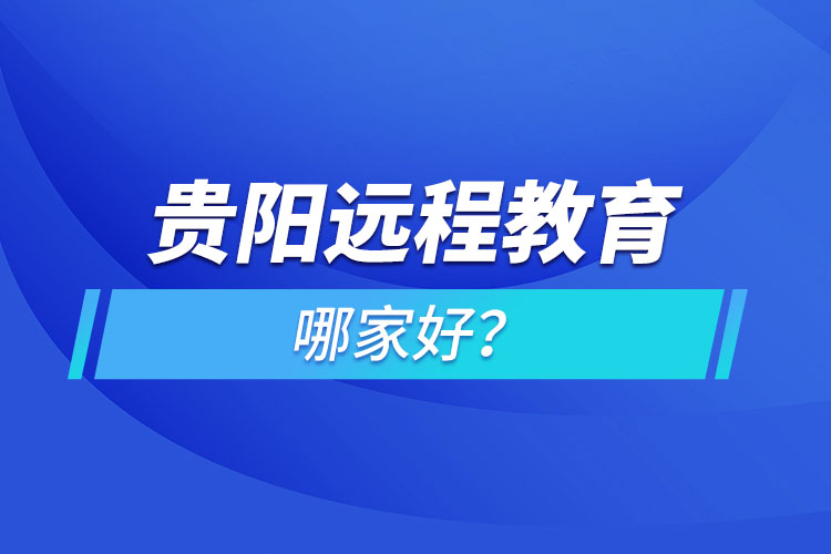 貴陽遠(yuǎn)程教育機(jī)構(gòu)哪家好？