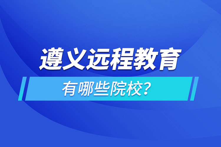 遵義遠(yuǎn)程教育有哪些院校？