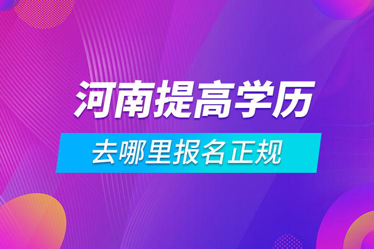 河南提高學(xué)歷去哪里報(bào)名正規(guī)