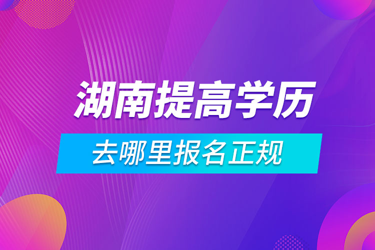 湖南提高學歷去哪里報名正規(guī)