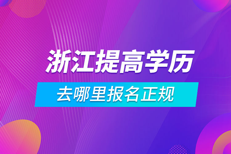 浙江提高學歷去哪里報名正規(guī)