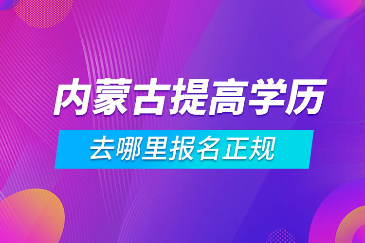 內(nèi)蒙古提高學歷去哪里報名正規(guī)