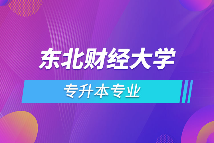 東北財(cái)經(jīng)大學(xué)有哪些專升本專業(yè)嗎？