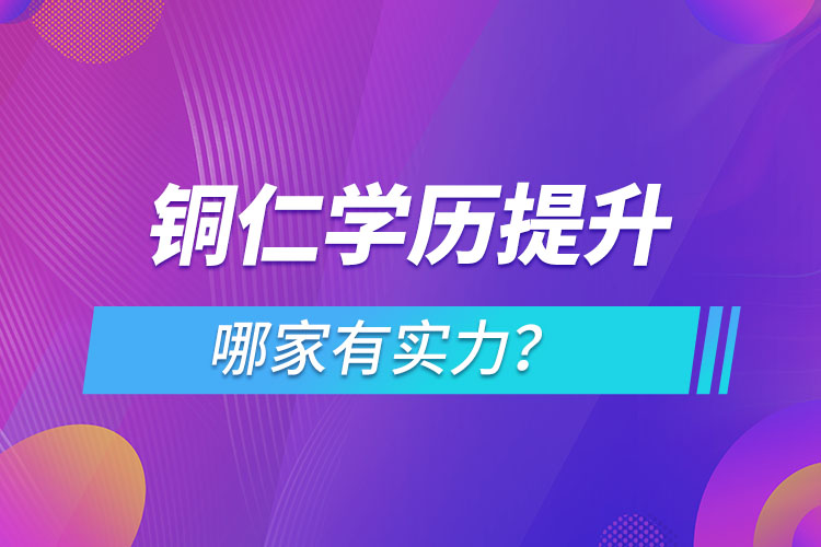 銅仁學(xué)歷提升哪家實(shí)力強(qiáng)？