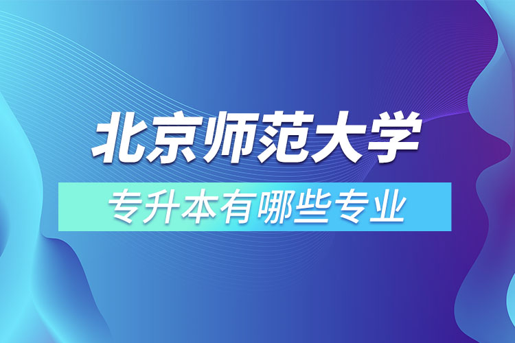 北京師范大學(xué)專升本專業(yè)有哪些？