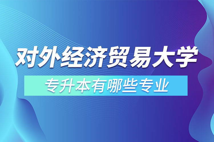 對外經(jīng)濟貿(mào)易大學專升本有哪些專業(yè)？