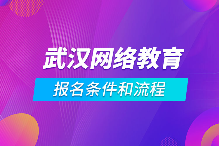 武漢網(wǎng)絡(luò)教育報(bào)名條件和流程