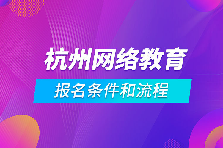 杭州網(wǎng)絡教育報名條件和流程