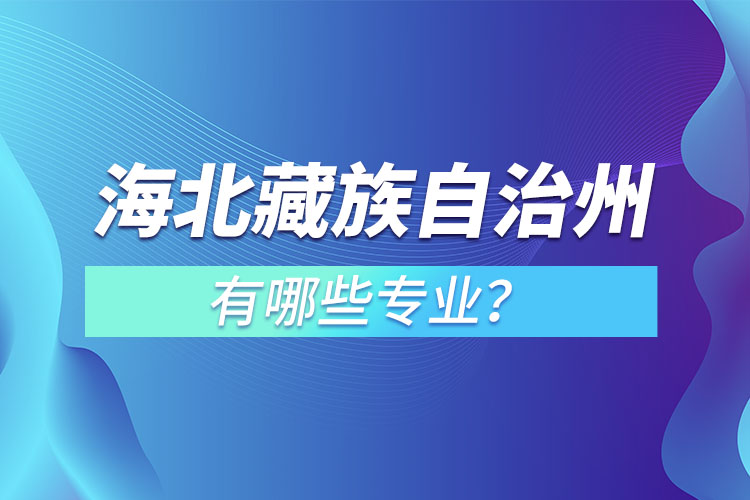 海北藏族自治州專升本有哪些專業(yè)可以選擇？