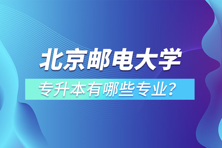 北京郵電大學(xué)專升本有哪些專業(yè)？