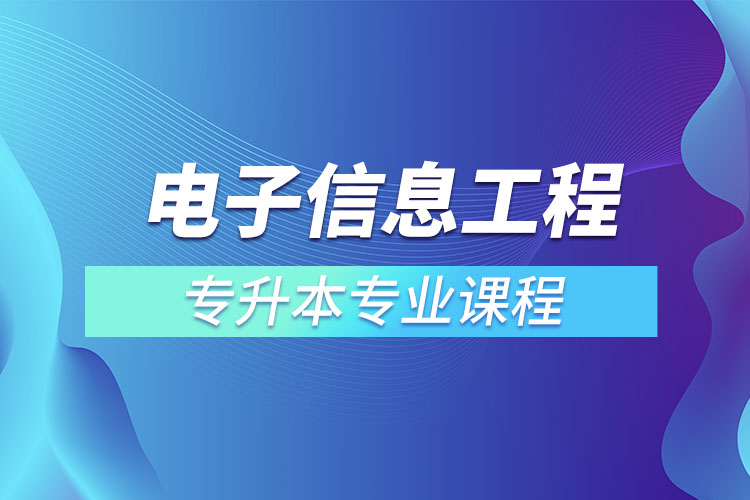 電子信息工程專(zhuān)升本專(zhuān)業(yè)課程有哪些？