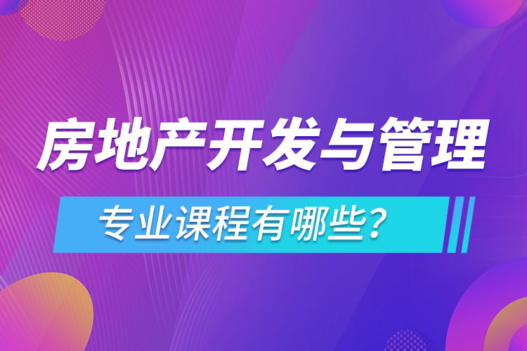 房地產(chǎn)開發(fā)與管理網(wǎng)絡(luò)教育專業(yè)課程有哪些？