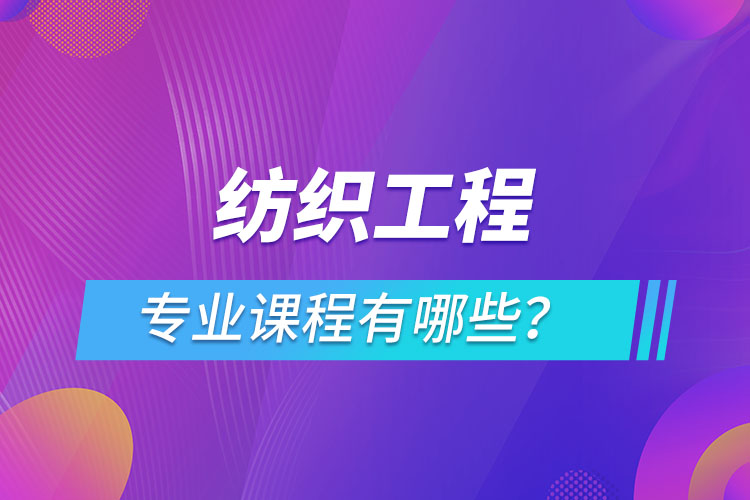 紡織工程網(wǎng)絡(luò)教育專業(yè)課程有哪些？