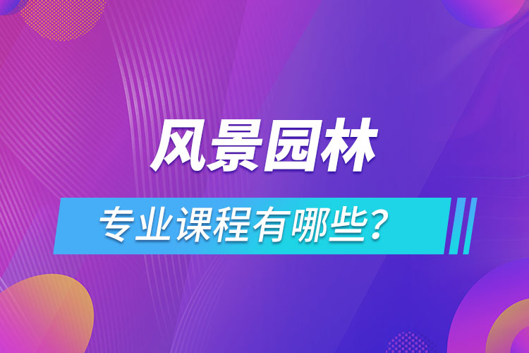 風(fēng)景園林網(wǎng)絡(luò)教育專業(yè)課程有哪些？