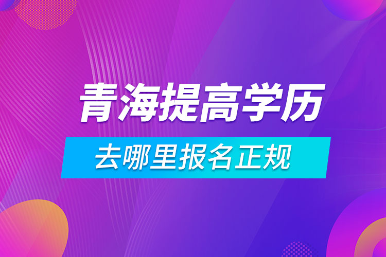 青海提高學歷去哪里報名正規(guī)