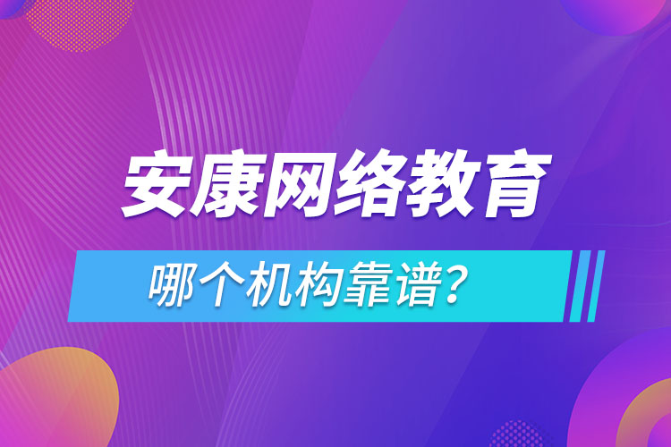 安康網(wǎng)絡(luò)教育哪個(gè)機(jī)構(gòu)靠譜？