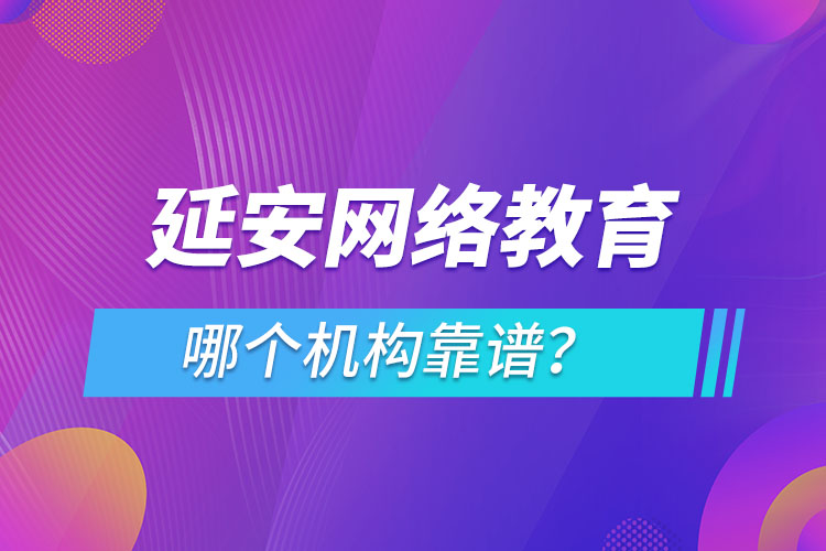 延安網絡教育哪個機構靠譜？