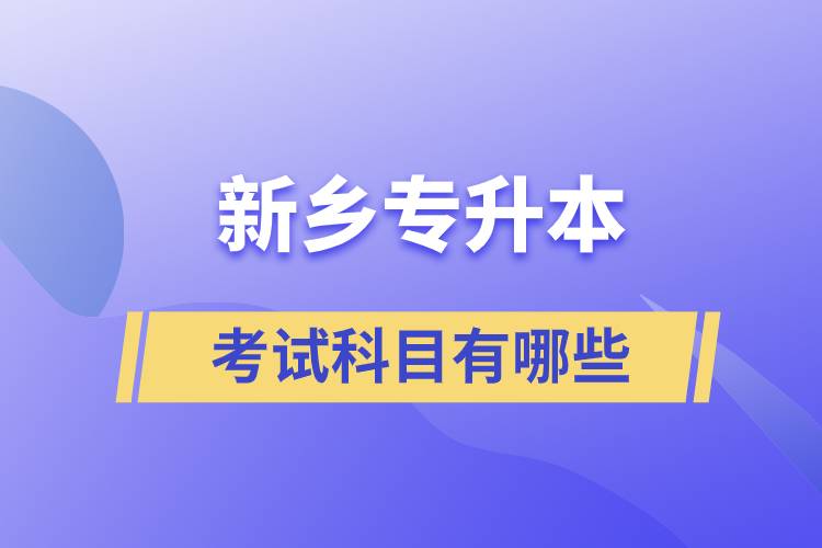 新鄉(xiāng)專升本科考試科目有哪些