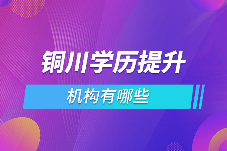 銅川學歷提升機構(gòu)有哪些？