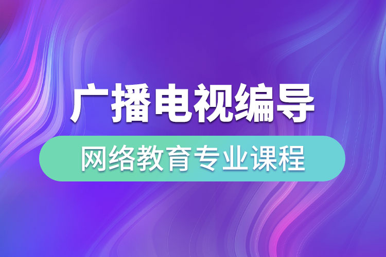 ?廣播電視編導(dǎo)網(wǎng)絡(luò)教育專業(yè)課程有哪些？