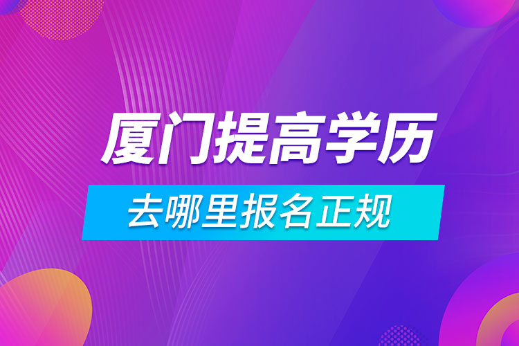 廈門提高學歷去哪里報名正規(guī)