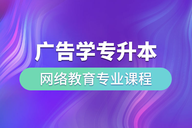 廣告學(xué)專升本網(wǎng)絡(luò)教育專業(yè)課程有哪些？