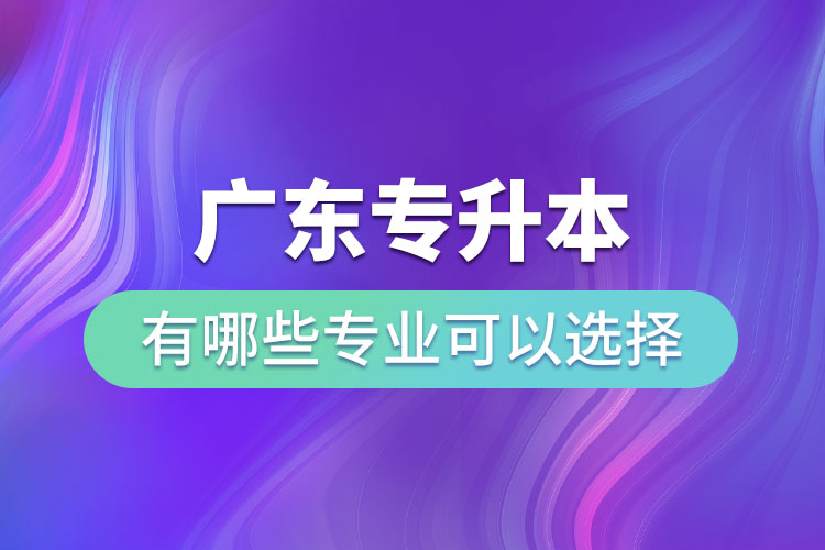 廣東專升本有哪些專業(yè)可以選擇？