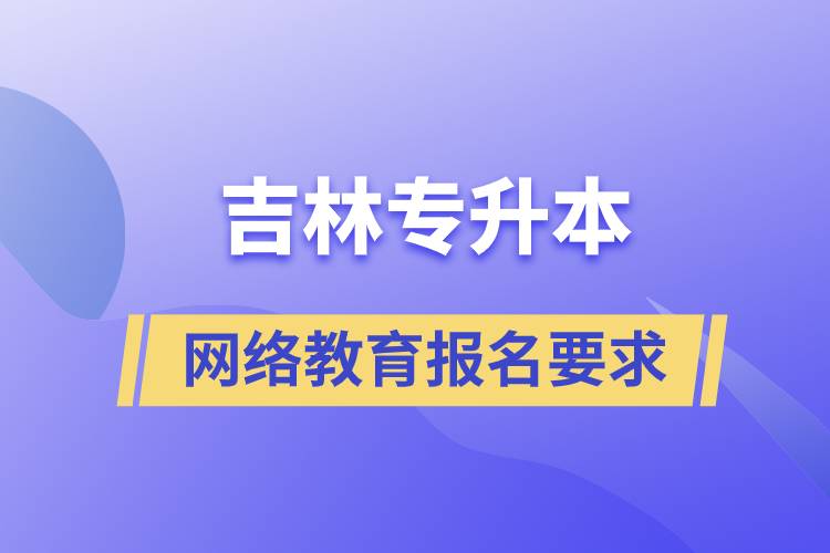 吉林專升本網(wǎng)絡(luò)教育報名要求