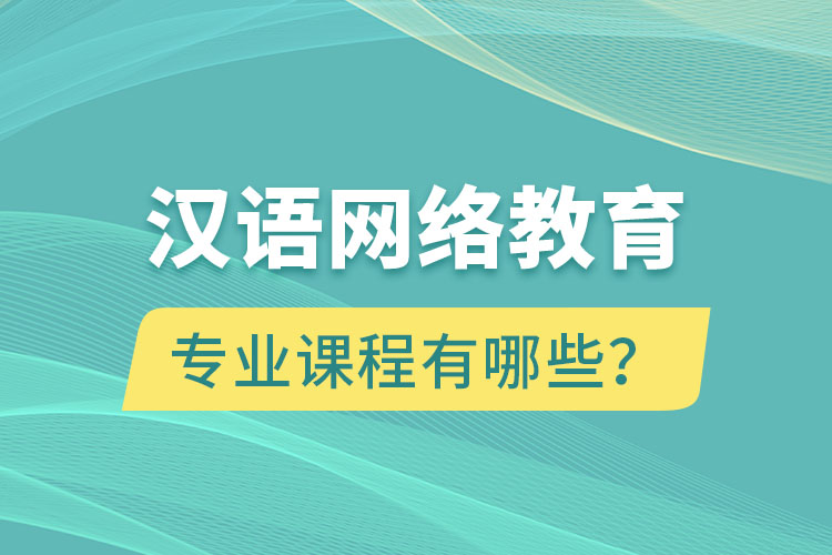 漢語(yǔ)網(wǎng)絡(luò)教育專業(yè)課程有哪些？