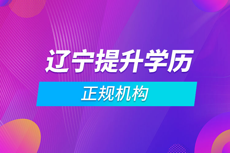 遼寧提升學(xué)歷的正規(guī)機構(gòu)