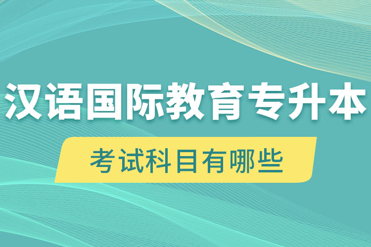 漢語國際教育專升本考試科目有哪些？